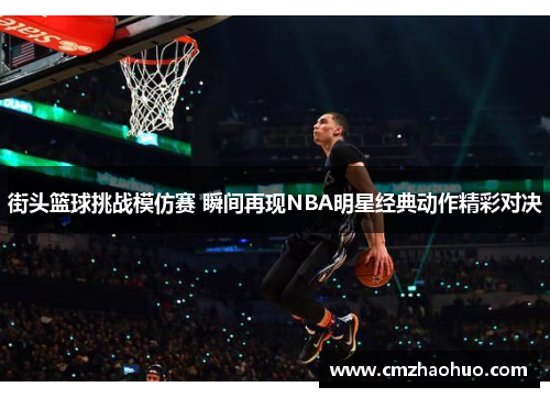 街头篮球挑战模仿赛 瞬间再现NBA明星经典动作精彩对决